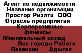 Агент по недвижимости › Название организации ­ Простор-Риэлти, ООО › Отрасль предприятия ­ Корпоративные финансы › Минимальный оклад ­ 150 000 - Все города Работа » Вакансии   . Адыгея респ.,Адыгейск г.